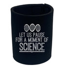 Let Us Pause For A Moment Of Science - Funny Stubby Holder