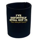 Ive Definitely Still Got It - Funny Stubby Holder