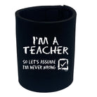 Im A Teacher Lets Assume - Funny Stubby Holder