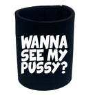 Wanna See My Pussy - Funny Stubby Holder
