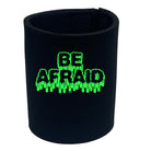 Be Afraid - Funny Stubby Holder