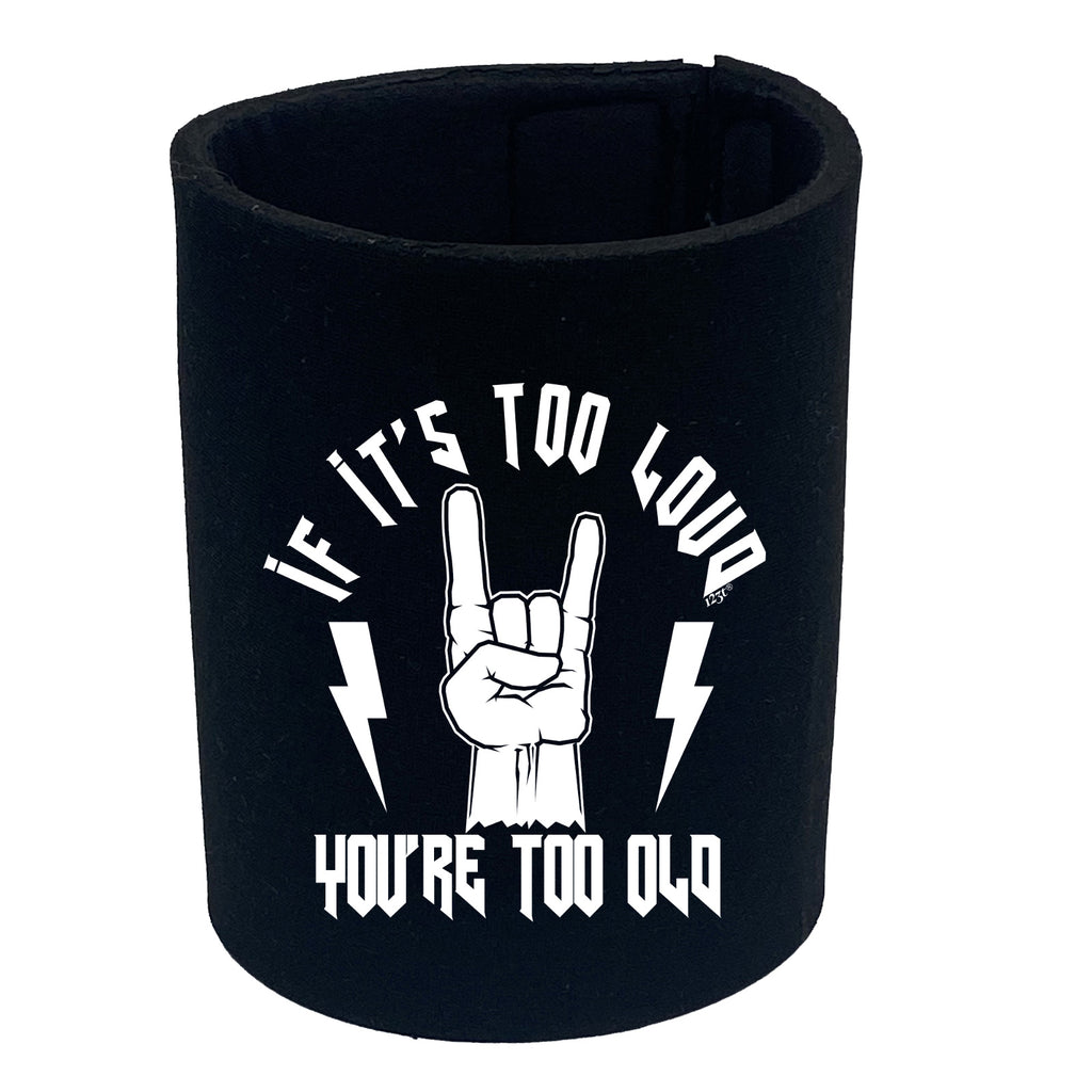 If Its Too Loud Youre Too Old Music - Funny Stubby Holder