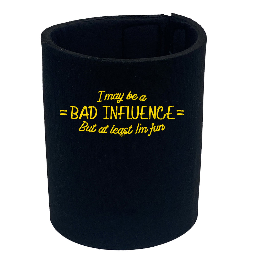 May Be A Bad Influence But At Least Im Fun - Funny Stubby Holder