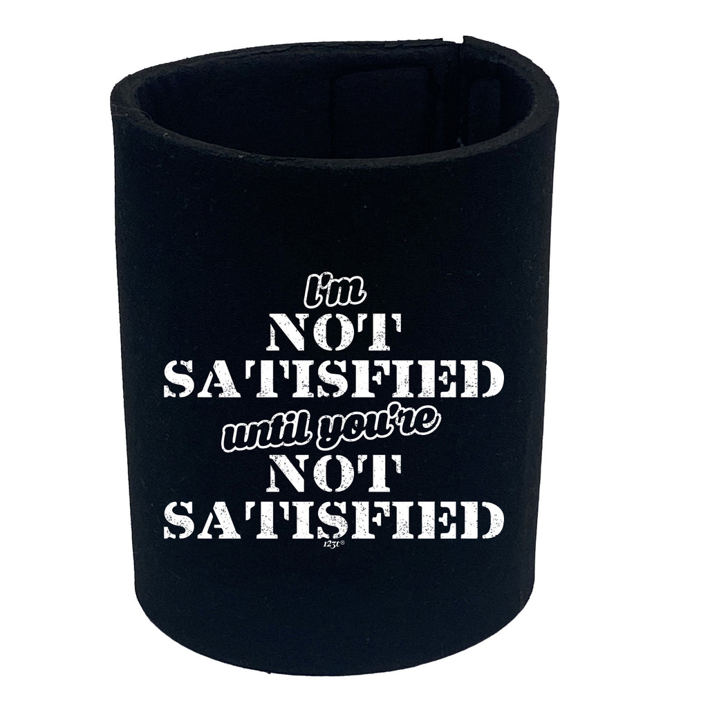 Im Not Satisfied Until Youre - Funny Stubby Holder