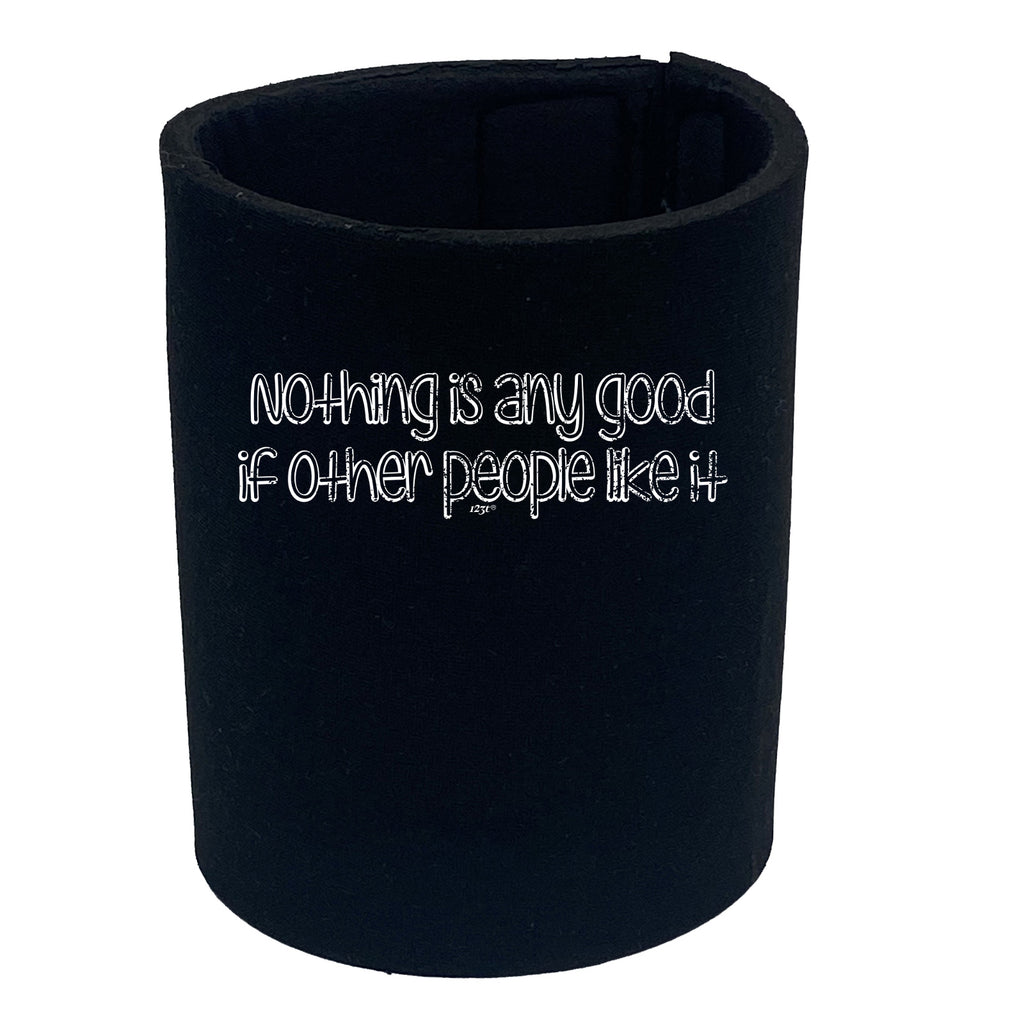 Nothing Is Ant Good If Other People Like It - Funny Stubby Holder