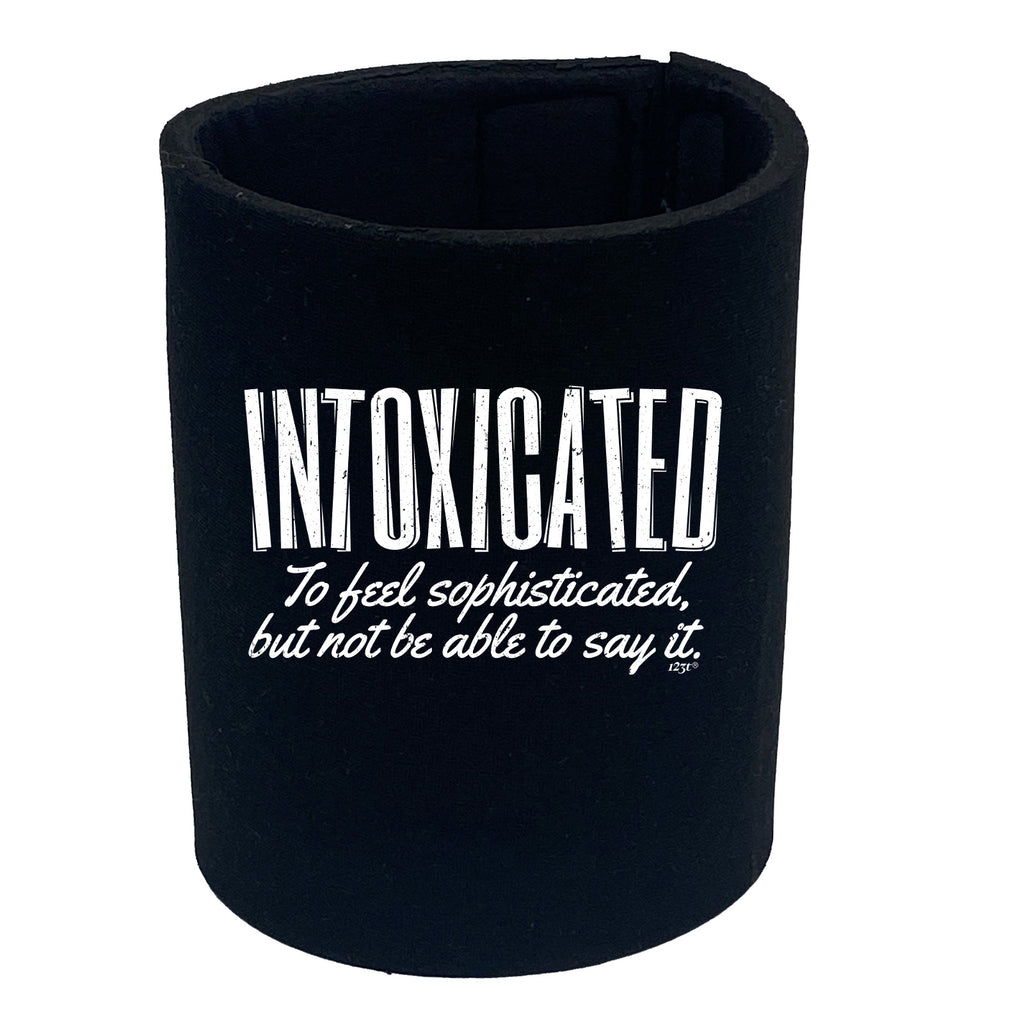 Intoxicated To Feel Sophisticated - Funny Stubby Holder