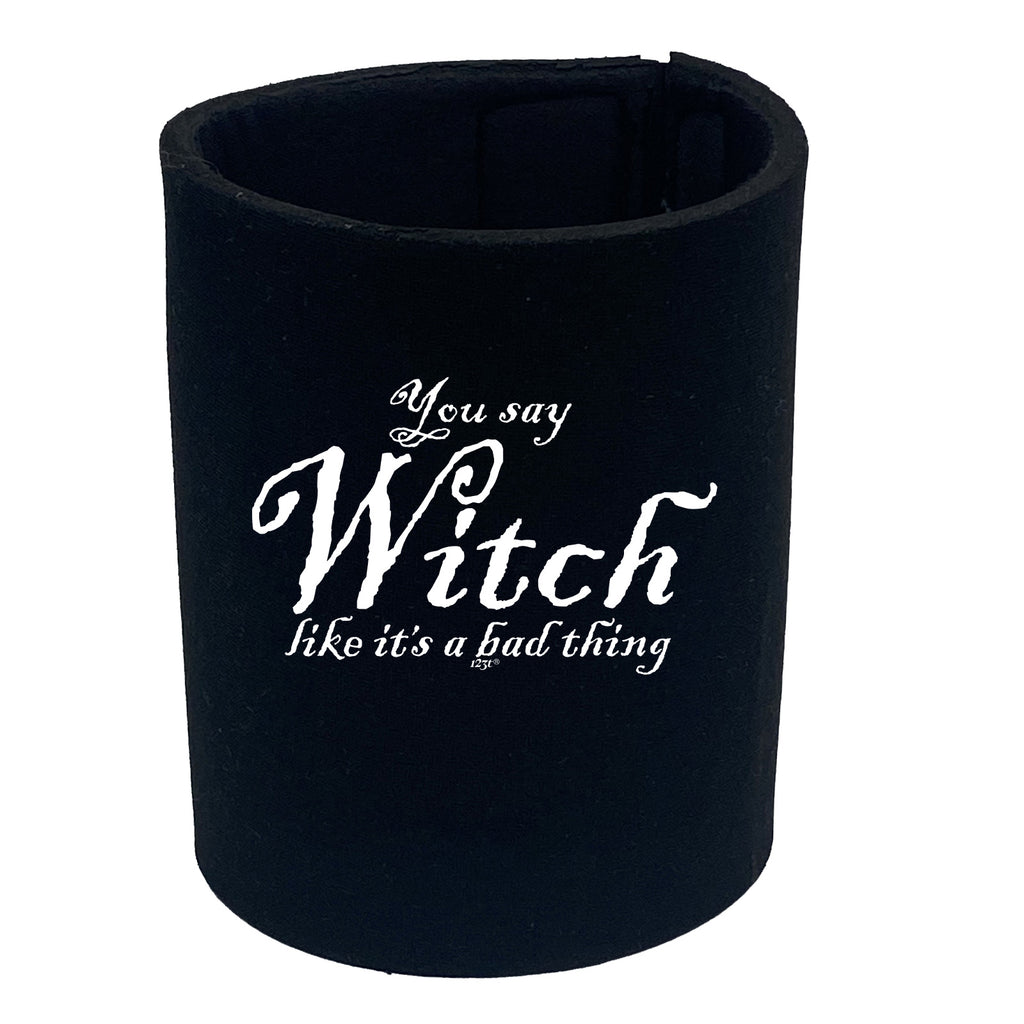 You Say Witch Like Its A Bad Thing Halloween - Funny Stubby Holder