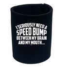 Seriously Need A Speed Bump Between My Brain And My Mouth - Funny Stubby Holder
