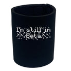 Im Still In Beta - Funny Stubby Holder