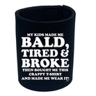 My Kids Made Me Bald Tired Broke - Funny Stubby Holder