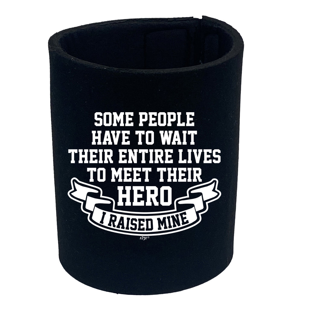 Some People Have To Wait Their Entire Lives To Meet Their Hero Raised Mine - Funny Stubby Holder