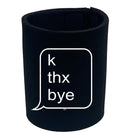 K Thx Bye - Funny Stubby Holder