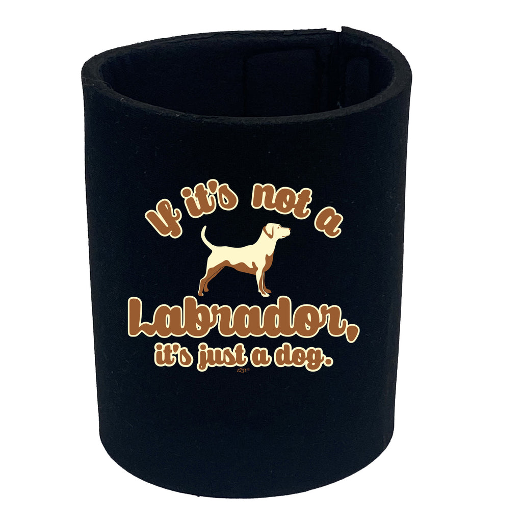 If Its Not A Labrador Its Just A Dog - Funny Stubby Holder