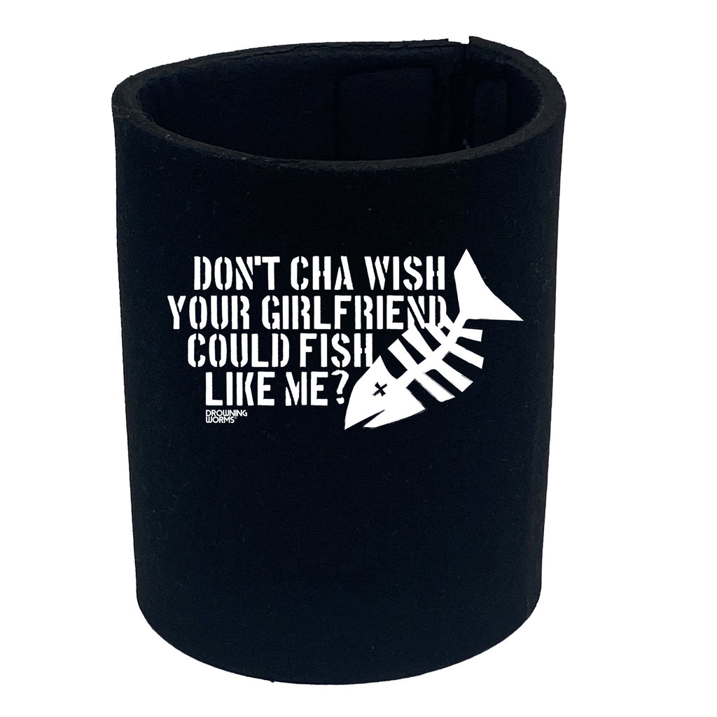 Dw Dont Cha Wish Your Girlfriend Could Fish - Funny Stubby Holder