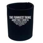 The Funniest Thing About This Tshirt - Funny Stubby Holder