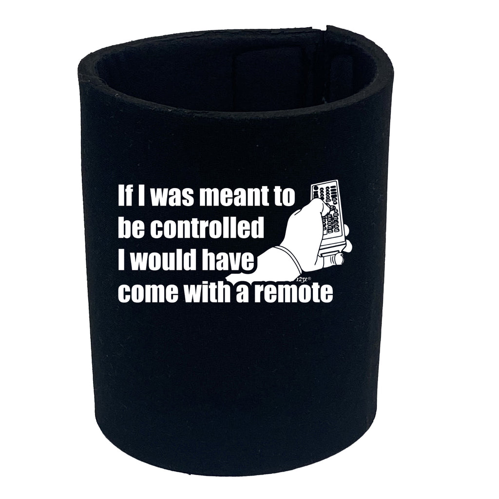 If Was Meant To Be Controlled Come With A Remote - Funny Stubby Holder
