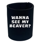 Wanna See My Beaver - Funny Stubby Holder