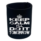 Keep Calm Ill Do It Tomorrow - Funny Stubby Holder
