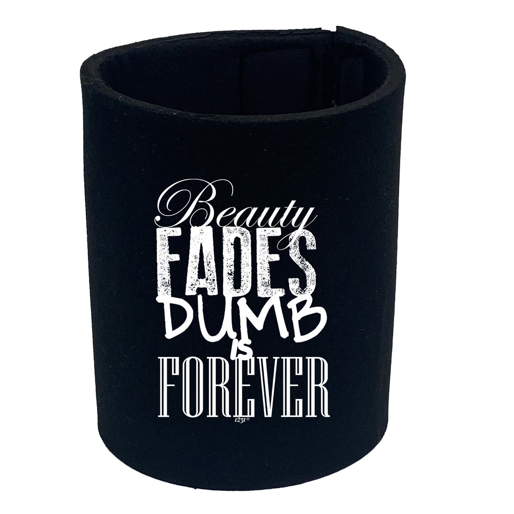 Beauty Fades Dumb Is Forever - Funny Stubby Holder
