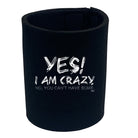 Yes I Am Crazy - Funny Stubby Holder