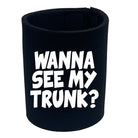 Wanna See My Trunk - Funny Stubby Holder