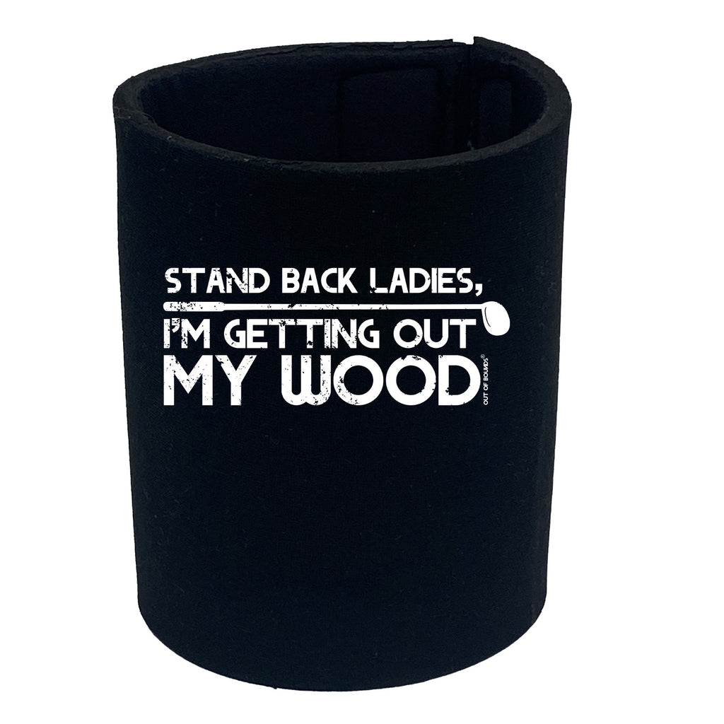 Oob Stand Back Ladies Im Getting Out My Wood - Funny Stubby Holder