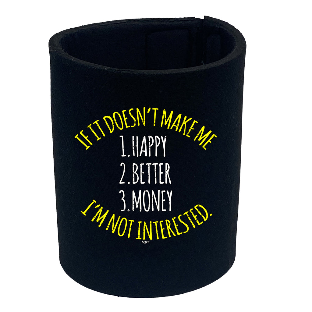 If It Doesnt Make Me Happy Money Better Im Not Interested - Funny Stubby Holder