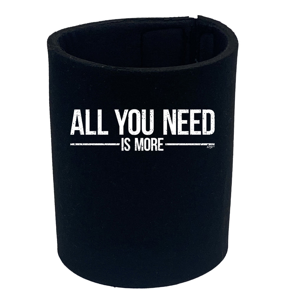 All You Need Is More - Funny Stubby Holder