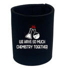We Have So Much Chemistry Together - Funny Stubby Holder