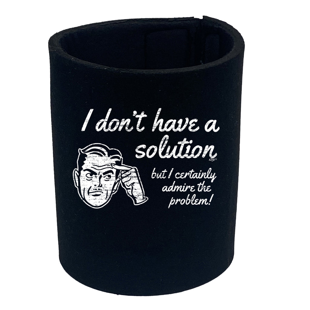 Dont Have A Solution - Funny Stubby Holder