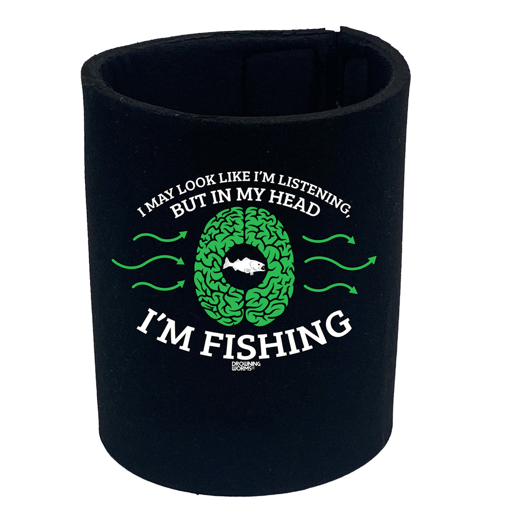 Dw I May Look Like Im Listening Fishing - Funny Stubby Holder
