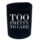 Too Pretty To Care - Funny Stubby Holder