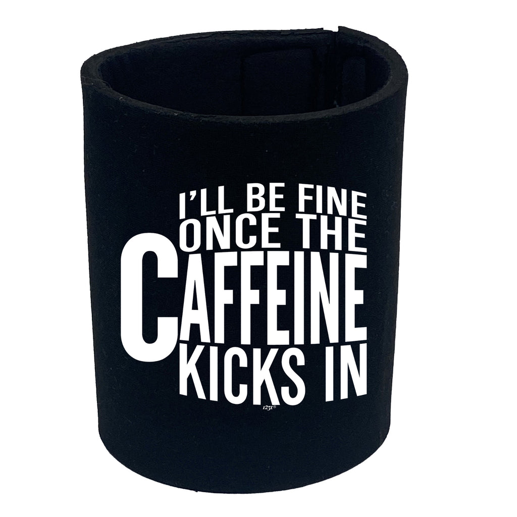 Ill Be Fine Once The Caffeine Kicks In - Funny Stubby Holder